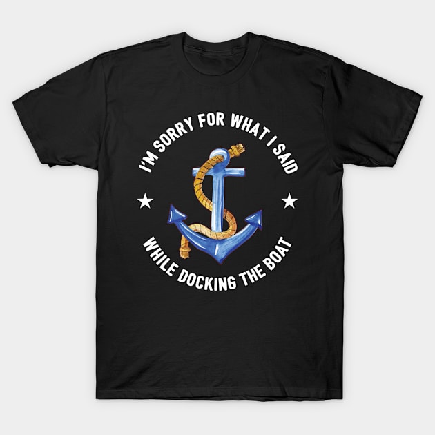 Sorry For What I Said While Docking The Boat Funny Sailor T-Shirt by Fargo